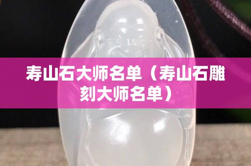 壽山石大師名單（壽山石雕刻大師名單）