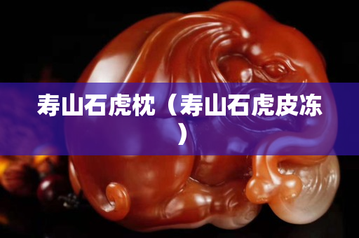 壽山石虎枕（壽山石虎皮凍）