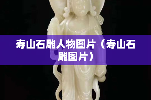 壽山石雕人物圖片（壽山石雕圖片）