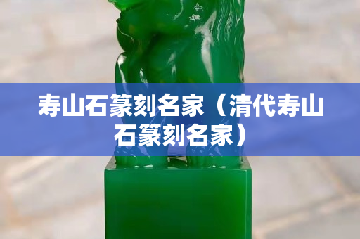壽山石篆刻名家（清代壽山石篆刻名家）