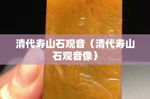 清代壽山石觀音（清代壽山石觀音像）