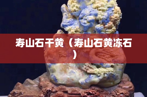 壽山石干黃（壽山石黃凍石）