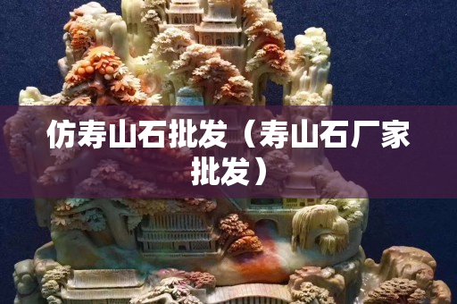 仿壽山石批發(fā)（壽山石廠家批發(fā)）