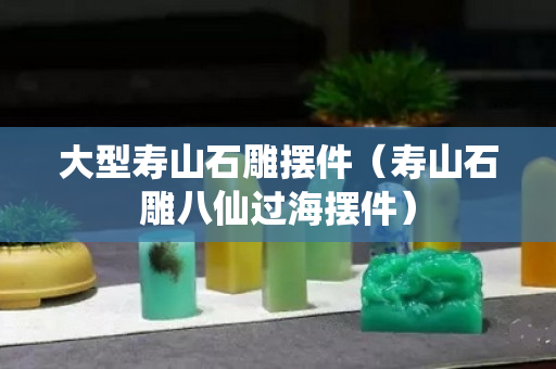 大型壽山石雕擺件（壽山石雕八仙過海擺件）