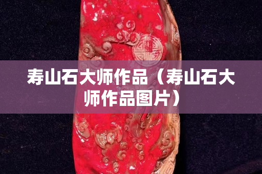 壽山石大師作品（壽山石大師作品圖片）