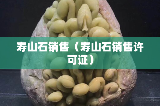 壽山石銷售（壽山石銷售許可證）