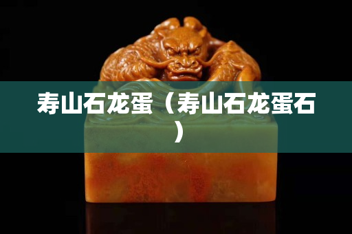 壽山石龍蛋（壽山石龍蛋石）