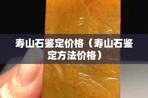 壽山石鑒定價格（壽山石鑒定方法價格）