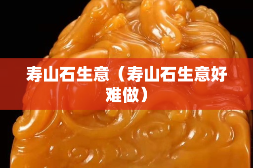 壽山石生意（壽山石生意好難做）