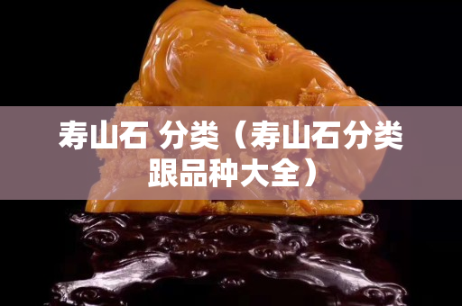 壽山石 分類（壽山石分類跟品種大全）