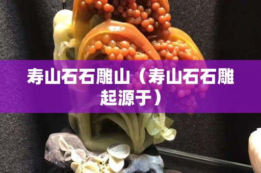 壽山石石雕山（壽山石石雕起源于）