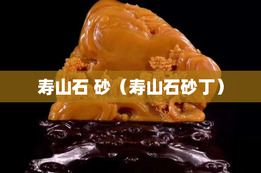 壽山石 砂（壽山石砂丁）
