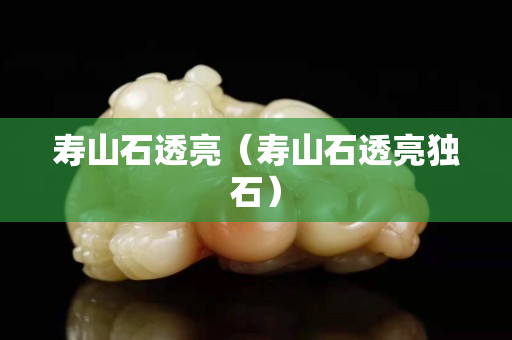 壽山石透亮（壽山石透亮獨石）