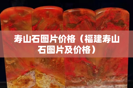 壽山石圖片價格（福建壽山石圖片及價格）