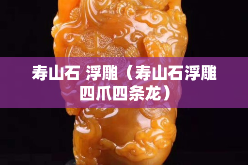 壽山石 浮雕（壽山石浮雕四爪四條龍）
