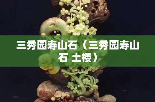 三秀園壽山石（三秀園壽山石 土樓）