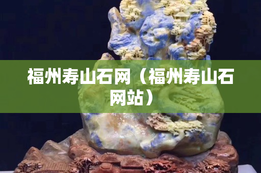 福州壽山石網（福州壽山石網站）