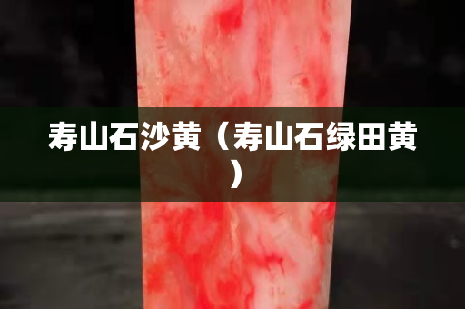 壽山石沙黃（壽山石綠田黃）