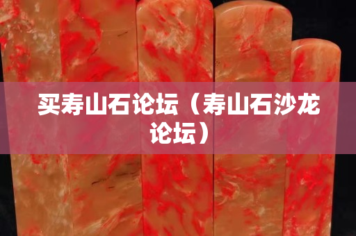 買壽山石論壇（壽山石沙龍論壇）