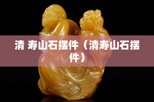 清 壽山石擺件（清壽山石擺件）
