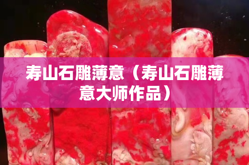 壽山石雕薄意（壽山石雕薄意大師作品）
