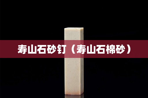 壽山石砂釘（壽山石棉砂）