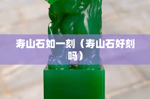 壽山石如一刻（壽山石好刻嗎）
