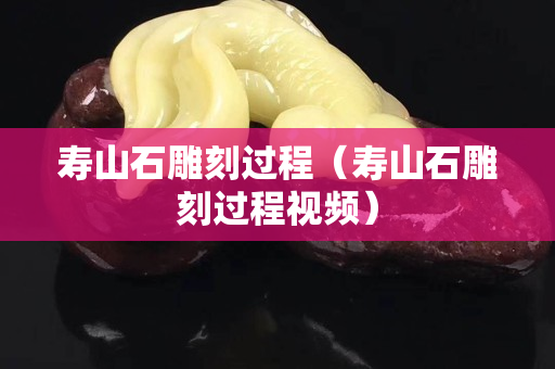 壽山石雕刻過程（壽山石雕刻過程視頻）