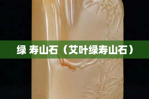 綠 壽山石（艾葉綠壽山石）