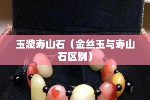 玉漩壽山石（金絲玉與壽山石區別）