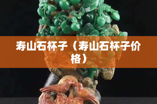 壽山石杯子（壽山石杯子價格）