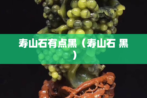 壽山石有點黑（壽山石 黑）