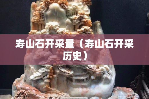 壽山石開采量（壽山石開采歷史）