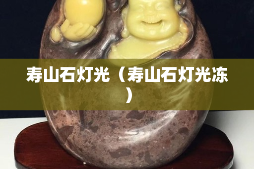 壽山石燈光（壽山石燈光凍）