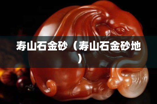 壽山石金砂（壽山石金砂地）