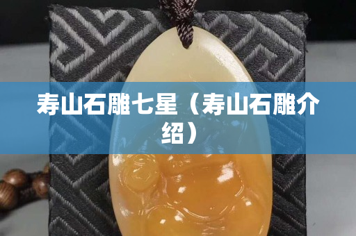壽山石雕七星（壽山石雕介紹）