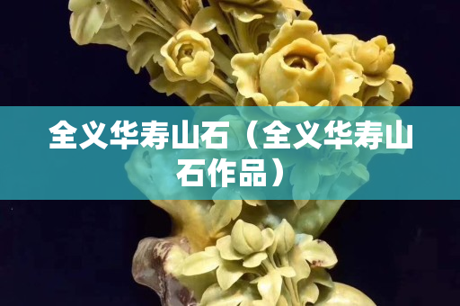 全義華壽山石（全義華壽山石作品）