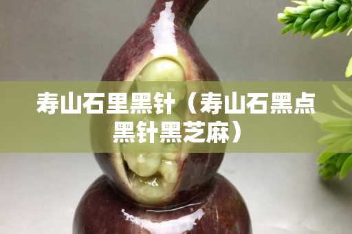壽山石里黑針（壽山石黑點(diǎn)黑針黑芝麻）