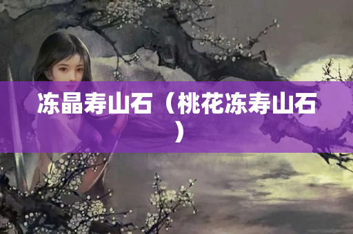 凍晶壽山石（桃花凍壽山石）