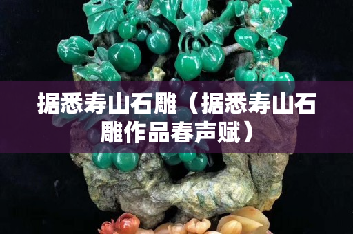 據悉壽山石雕（據悉壽山石雕作品春聲賦）