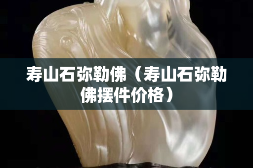 壽山石彌勒佛（壽山石彌勒佛擺件價格）