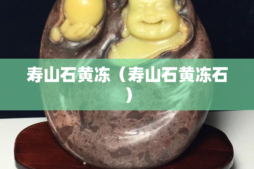 壽山石黃凍（壽山石黃凍石）
