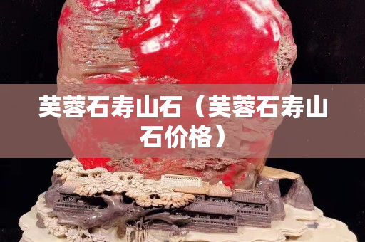 芙蓉石壽山石（芙蓉石壽山石價格）
