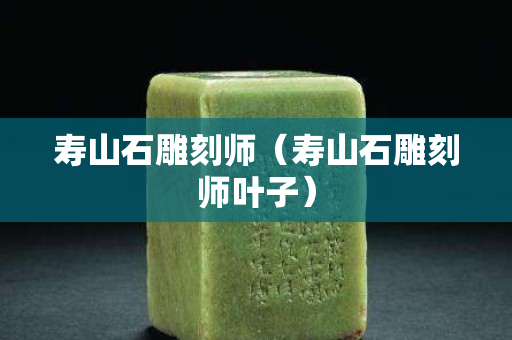 壽山石雕刻師（壽山石雕刻師葉子）