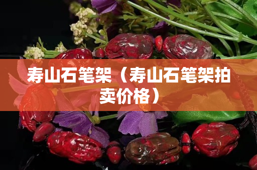 壽山石筆架（壽山石筆架拍賣價格）