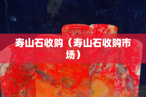 壽山石收購（壽山石收購市場）
