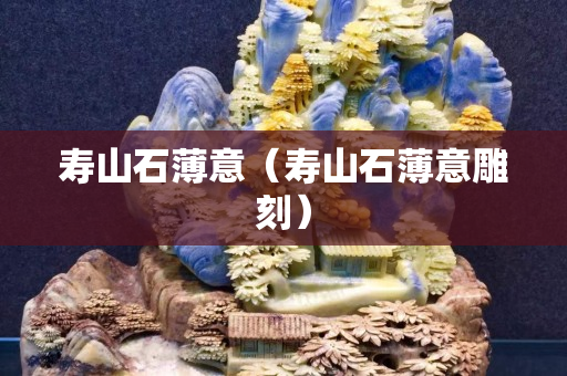 壽山石薄意（壽山石薄意雕刻）