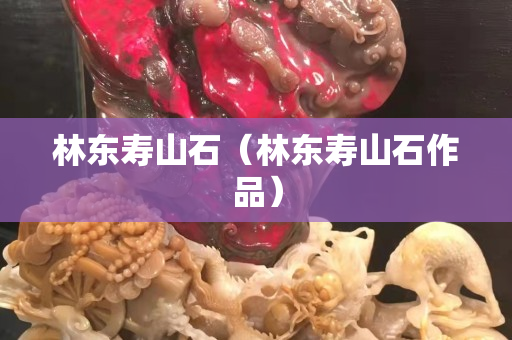 林東壽山石（林東壽山石作品）