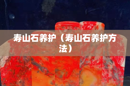 壽山石養護（壽山石養護方法）