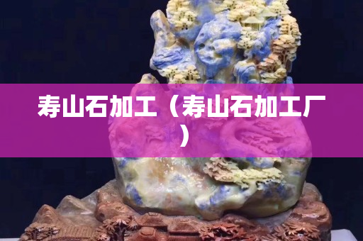 壽山石加工（壽山石加工廠）